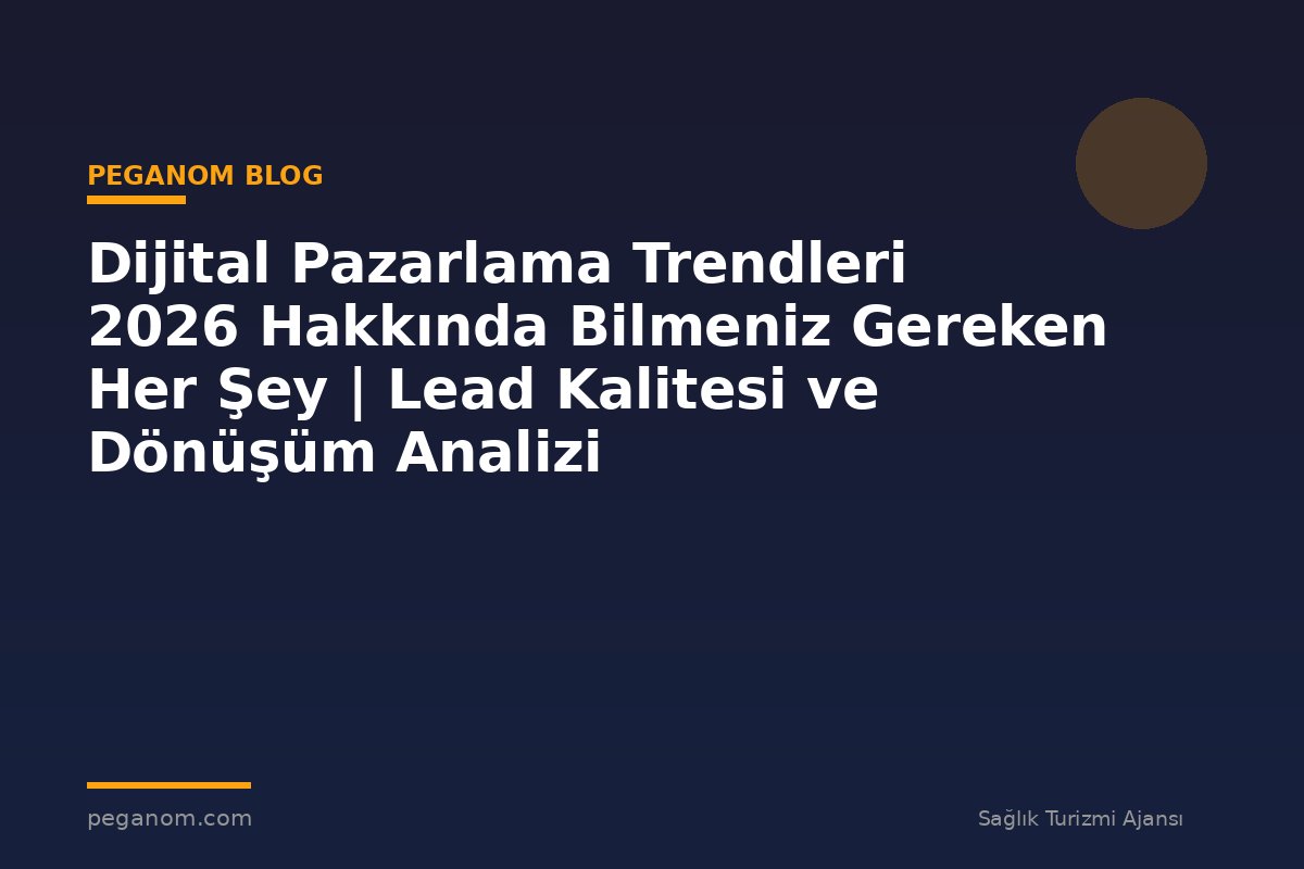 Dijital Pazarlama Trendleri 2026 Hakkında Bilmeniz Gereken Her Şey | Lead Kalitesi ve Dönüşüm Analizi