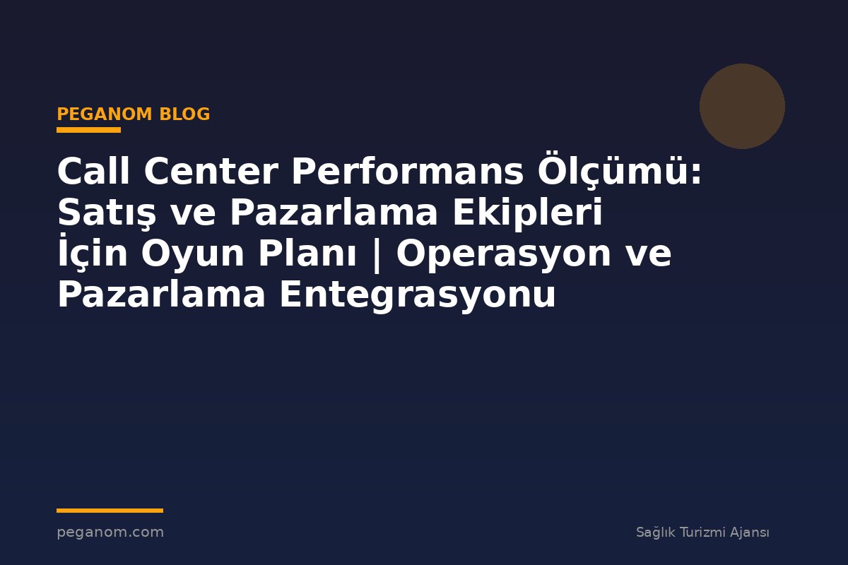 Call Center Performans Ölçümü: Satış ve Pazarlama Ekipleri İçin Oyun Planı | Operasyon ve Pazarlama Entegrasyonu