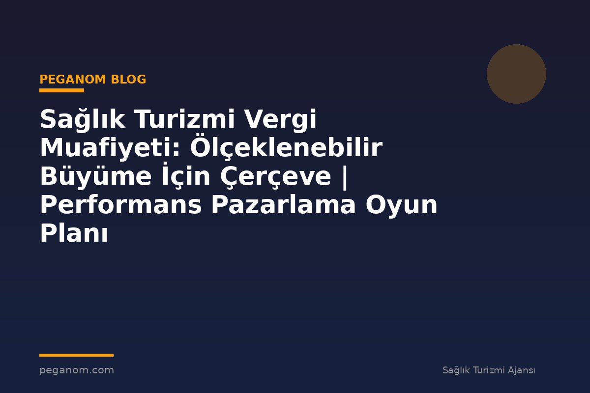 Sağlık Turizmi Vergi Muafiyeti: Ölçeklenebilir Büyüme İçin Çerçeve | Performans Pazarlama Oyun Planı