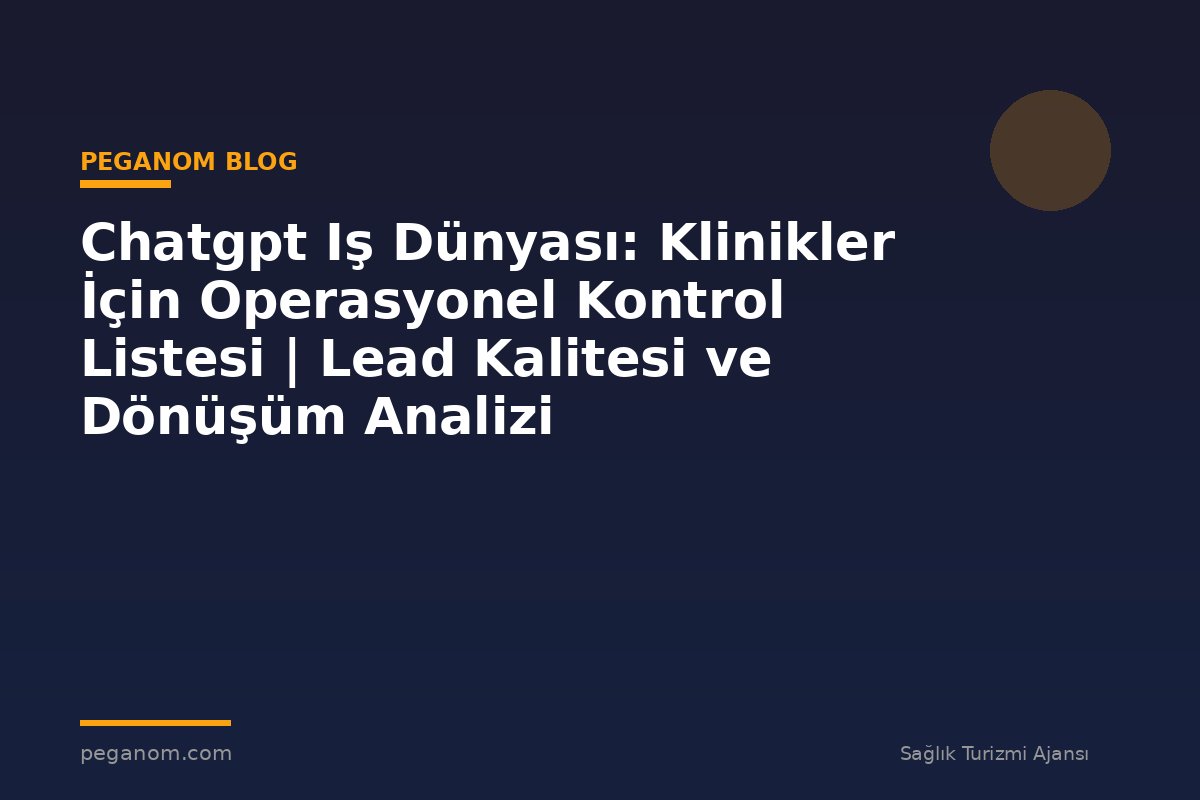 Chatgpt Iş Dünyası: Klinikler İçin Operasyonel Kontrol Listesi | Lead Kalitesi ve Dönüşüm Analizi