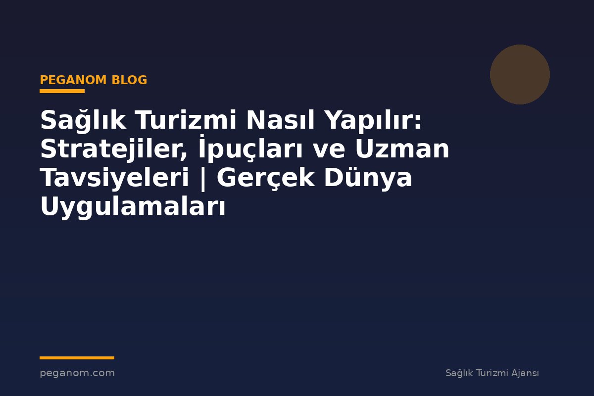 Sağlık Turizmi Nasıl Yapılır: Stratejiler, İpuçları ve Uzman Tavsiyeleri | Gerçek Dünya Uygulamaları