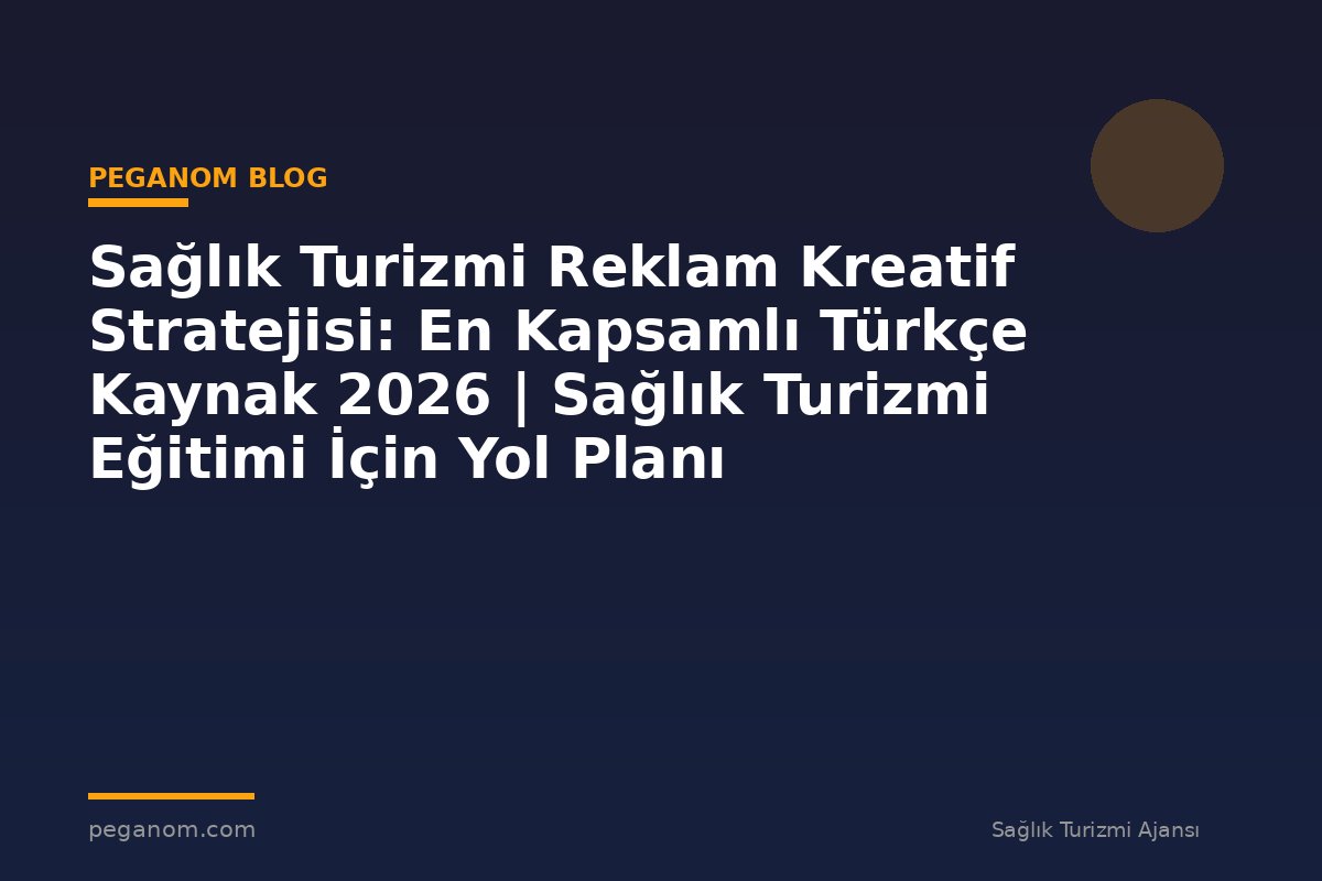 Sağlık Turizmi Reklam Kreatif Stratejisi: En Kapsamlı Türkçe Kaynak 2026 | Sağlık Turizmi Eğitimi İçin Yol Planı