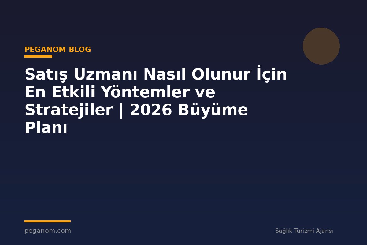 Satış Uzmanı Nasıl Olunur İçin En Etkili Yöntemler ve Stratejiler | 2026 Büyüme Planı