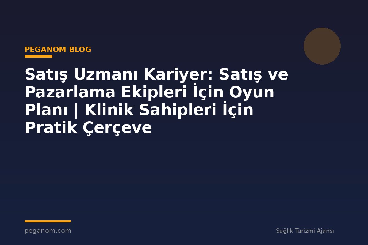 Satış Uzmanı Kariyer: Satış ve Pazarlama Ekipleri İçin Oyun Planı | Klinik Sahipleri İçin Pratik Çerçeve
