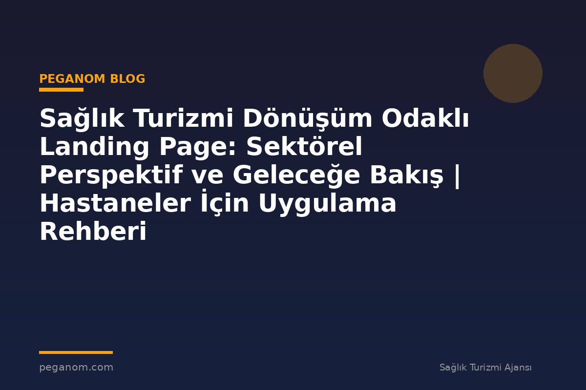 Sağlık Turizmi Dönüşüm Odaklı Landing Page: Sektörel Perspektif ve Geleceğe Bakış | Hastaneler İçin Uygulama Rehberi