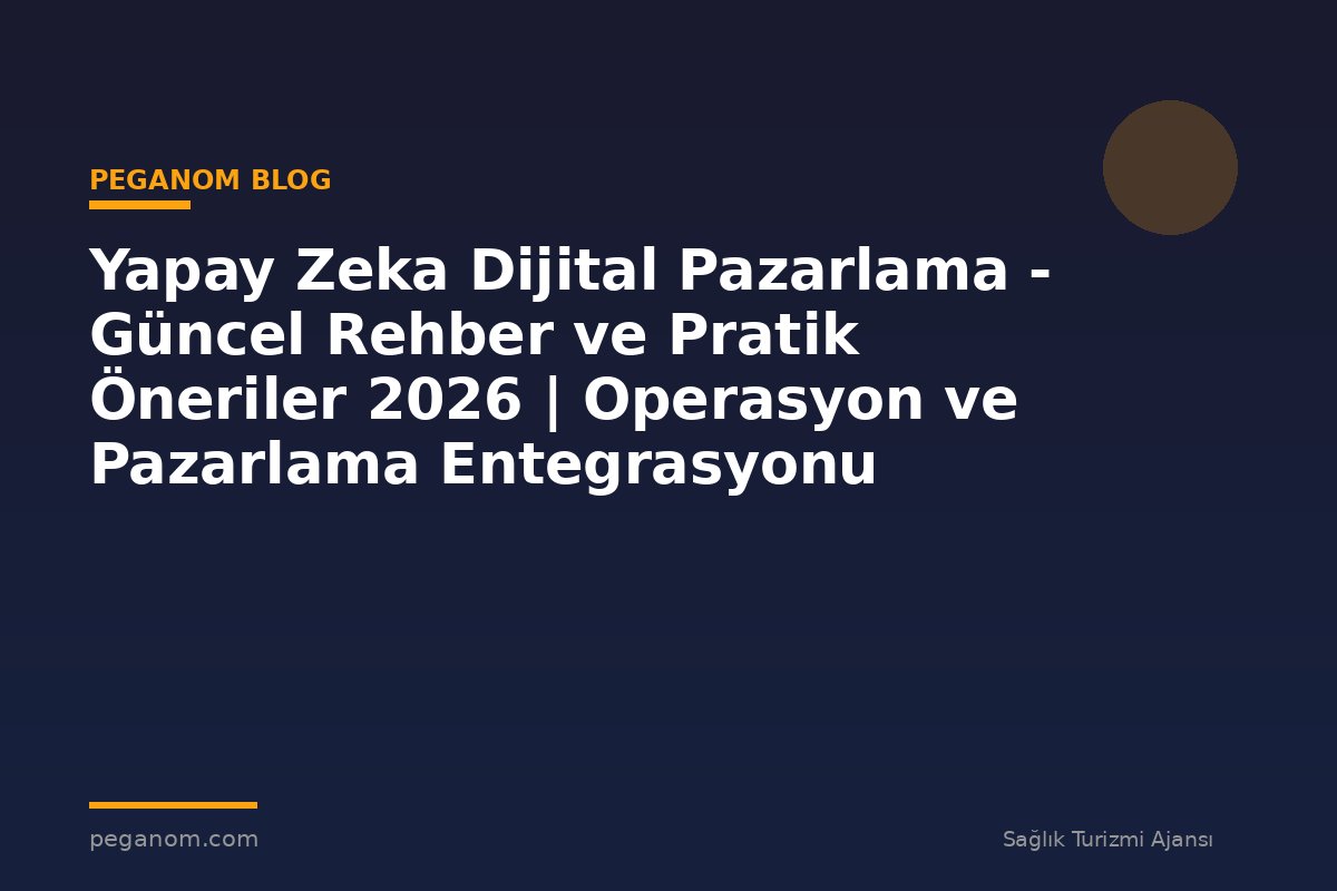 Yapay Zeka Dijital Pazarlama - Güncel Rehber ve Pratik Öneriler 2026 | Operasyon ve Pazarlama Entegrasyonu