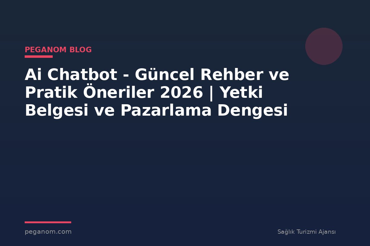Ai Chatbot - Güncel Rehber ve Pratik Öneriler 2026 | Yetki Belgesi ve Pazarlama Dengesi