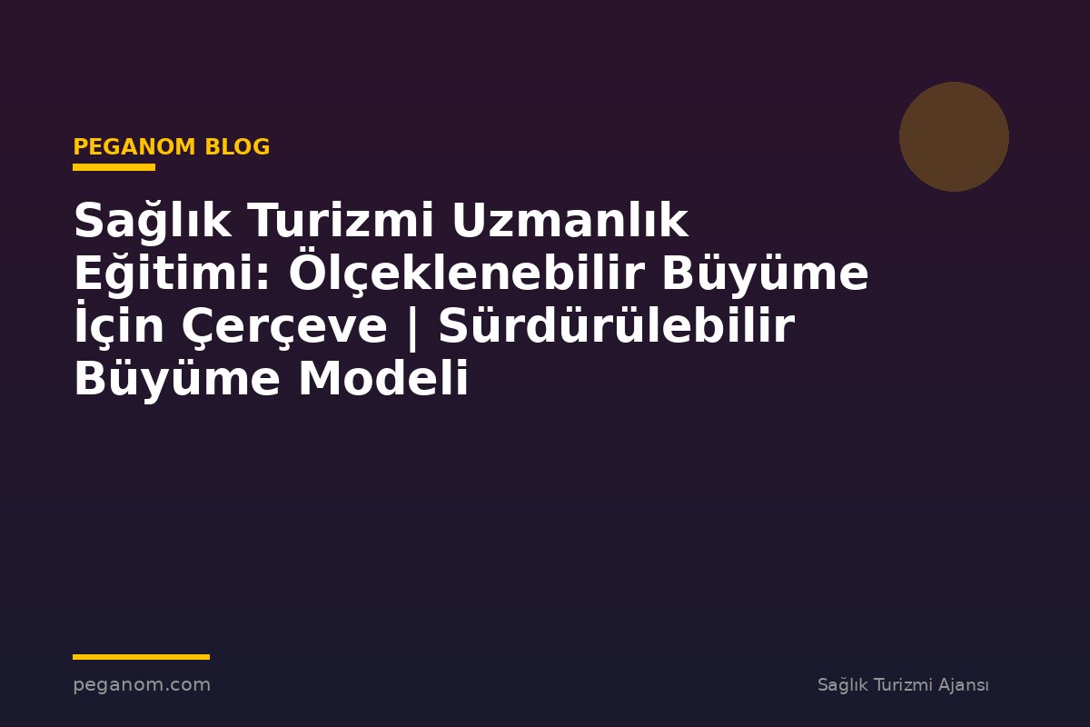 Sağlık Turizmi Uzmanlık Eğitimi: Ölçeklenebilir Büyüme İçin Çerçeve | Sürdürülebilir Büyüme Modeli