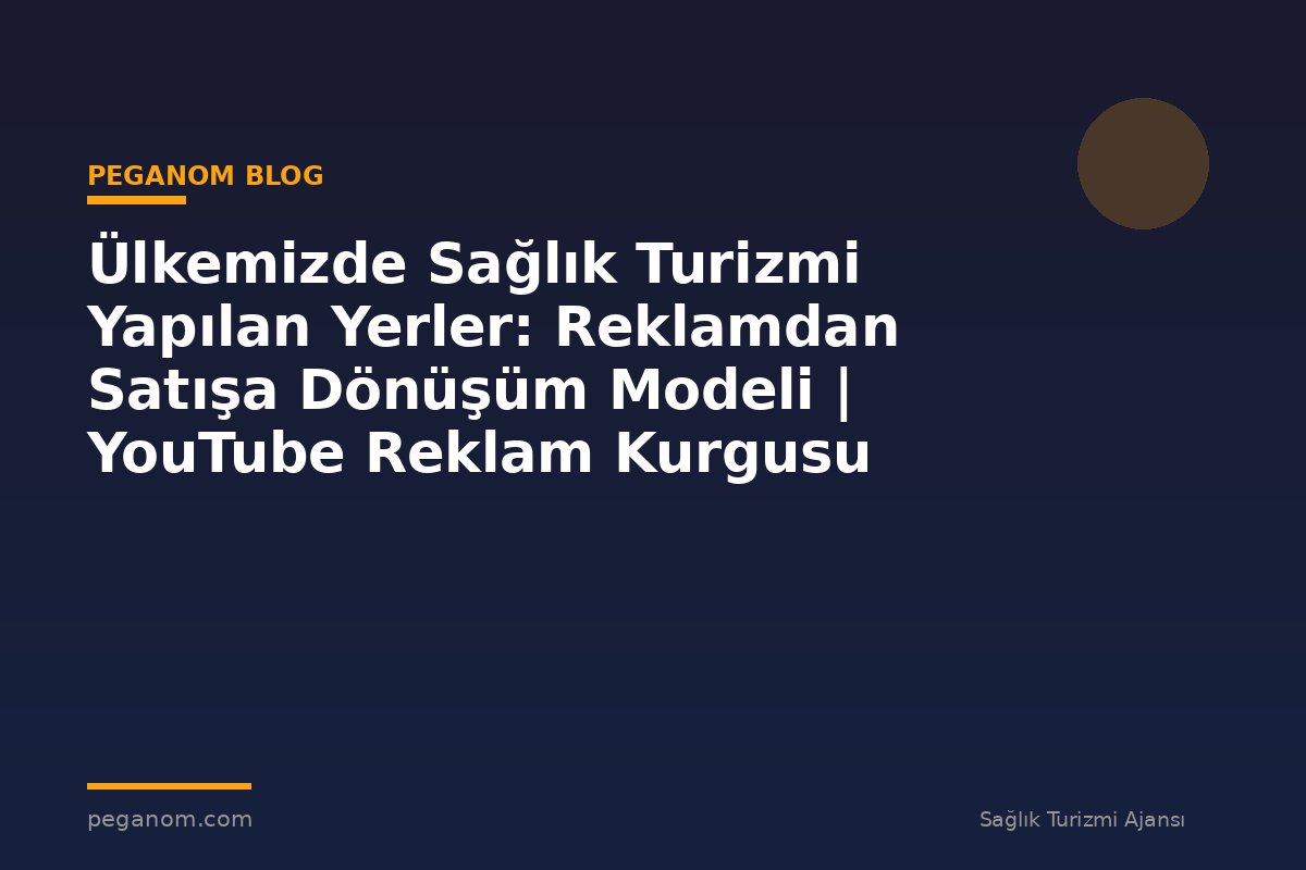 Ülkemizde Sağlık Turizmi Yapılan Yerler: Reklamdan Satışa Dönüşüm Modeli | YouTube Reklam Kurgusu