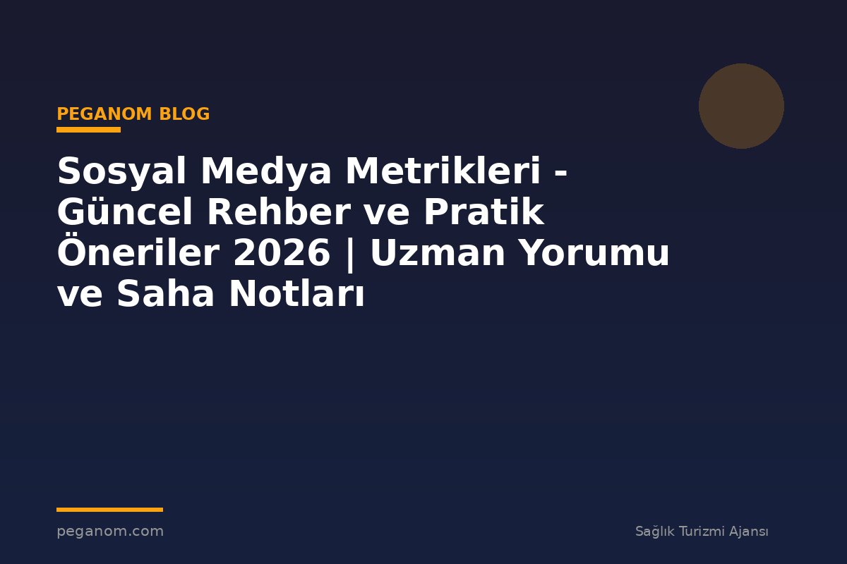 Sosyal Medya Metrikleri - Güncel Rehber ve Pratik Öneriler 2026 | Uzman Yorumu ve Saha Notları