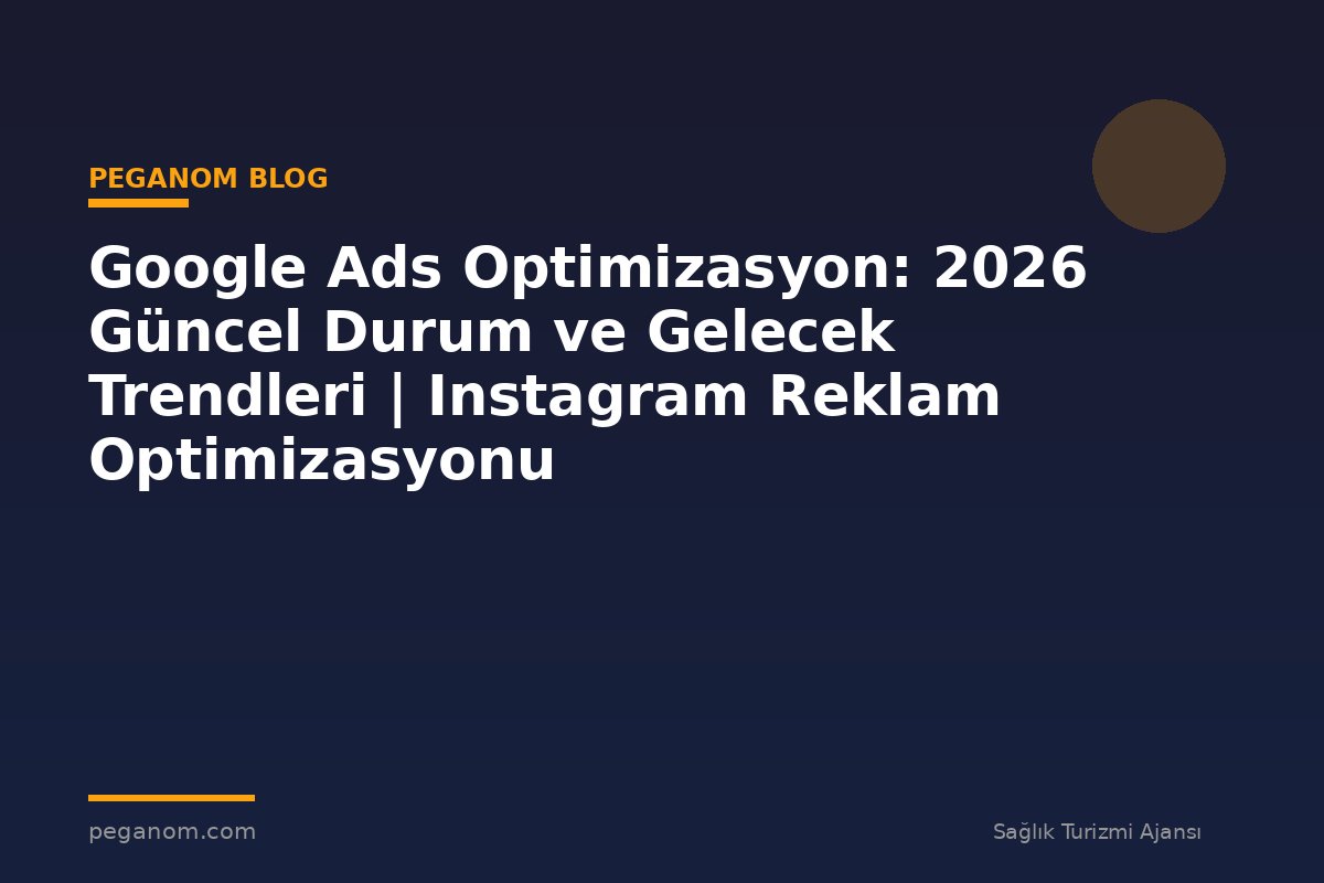 Google Ads Optimizasyon: 2026 Güncel Durum ve Gelecek Trendleri | Instagram Reklam Optimizasyonu