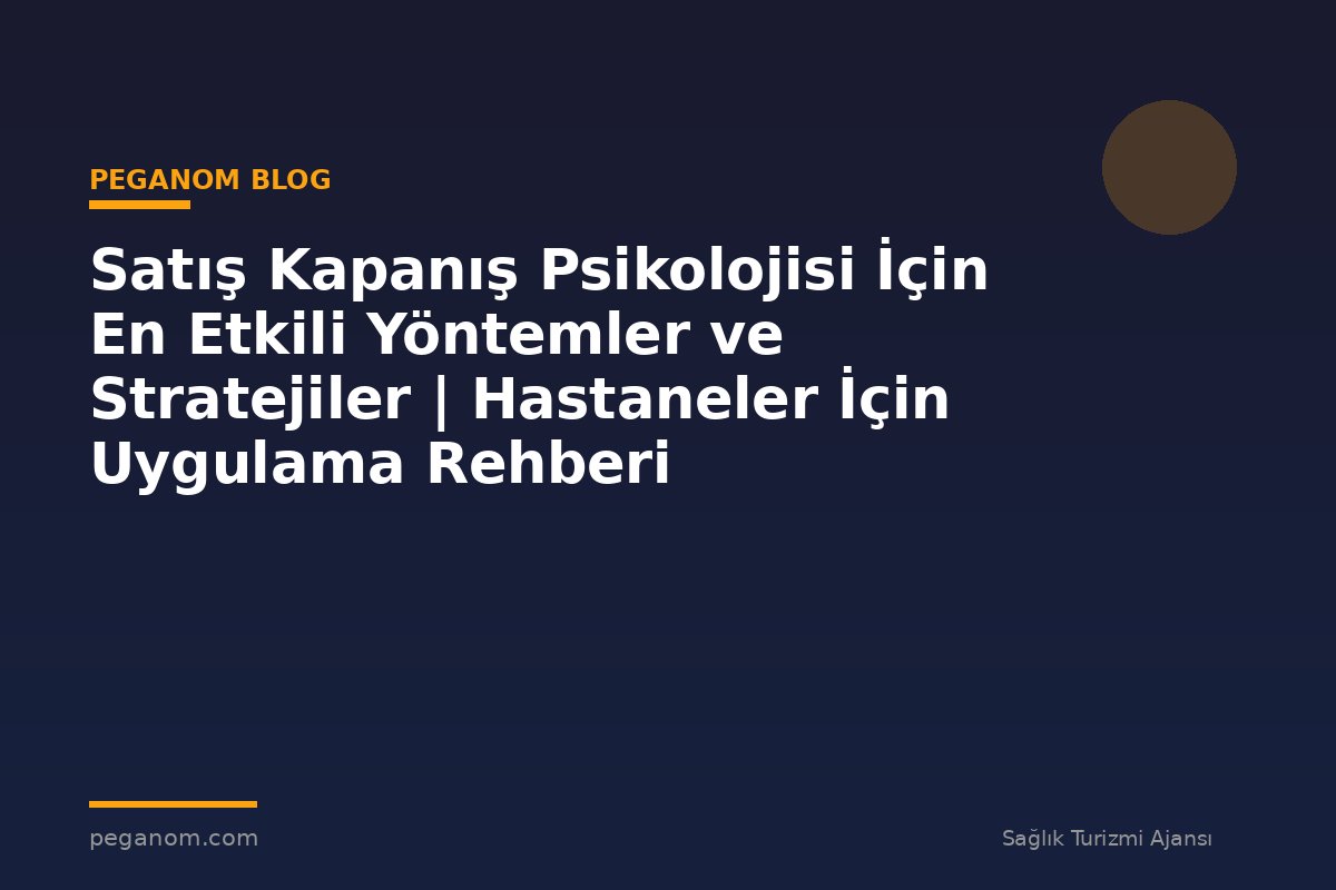 Satış Kapanış Psikolojisi İçin En Etkili Yöntemler ve Stratejiler | Hastaneler İçin Uygulama Rehberi