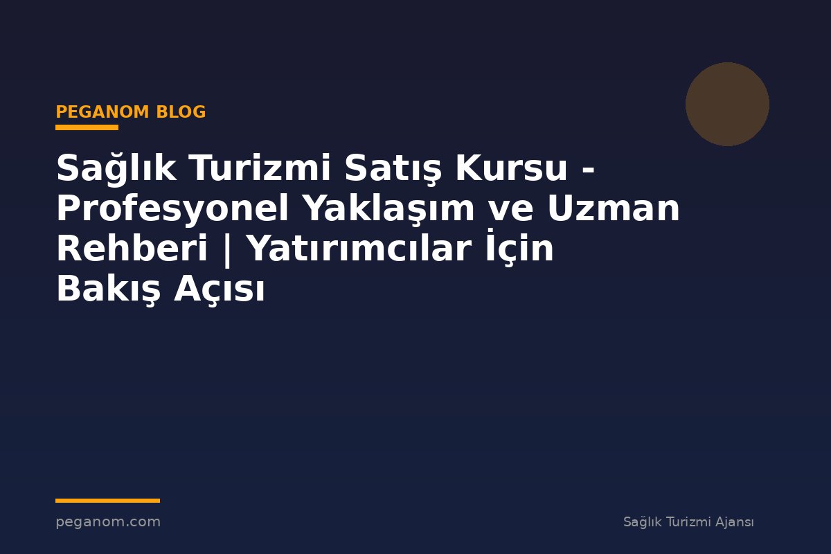 Sağlık Turizmi Satış Kursu - Profesyonel Yaklaşım ve Uzman Rehberi | Yatırımcılar İçin Bakış Açısı