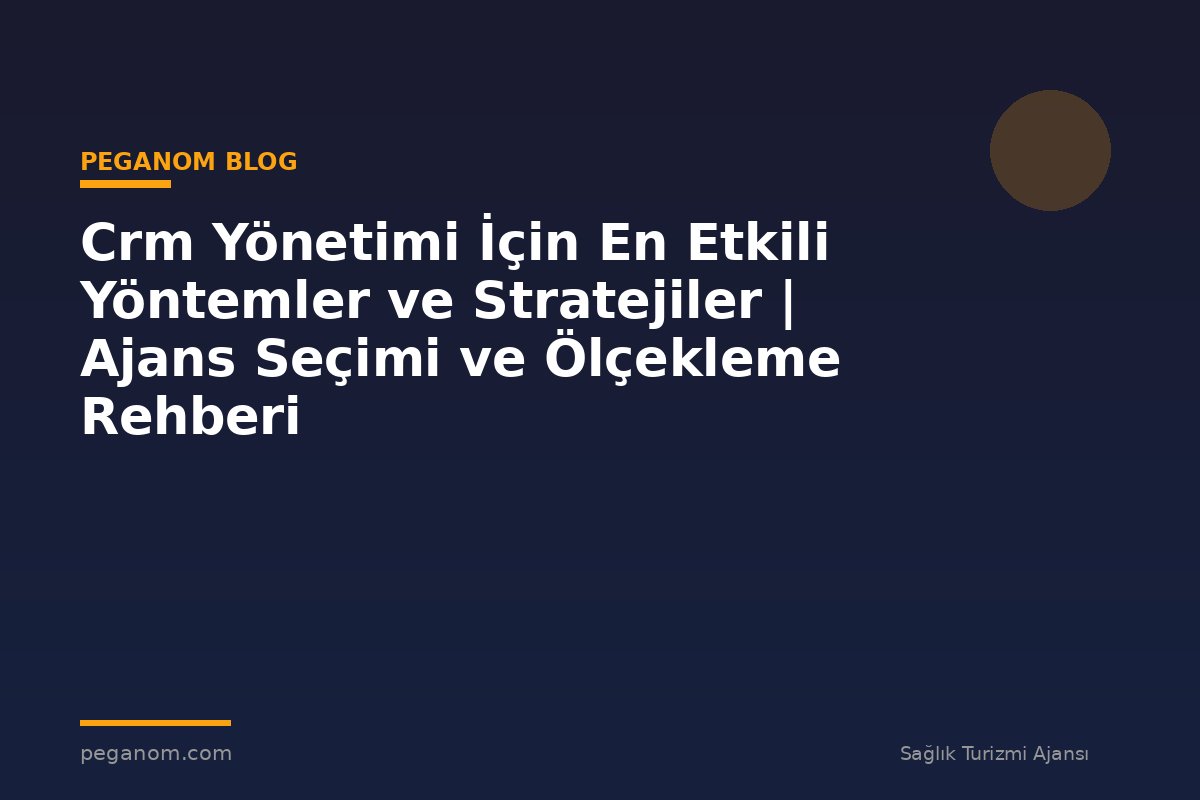Crm Yönetimi İçin En Etkili Yöntemler ve Stratejiler | Ajans Seçimi ve Ölçekleme Rehberi