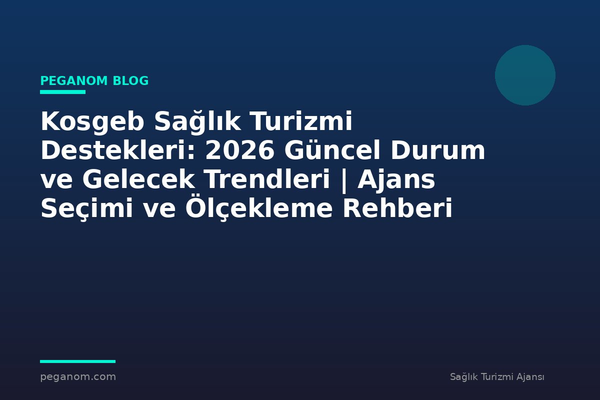 Kosgeb Sağlık Turizmi Destekleri: 2026 Güncel Durum ve Gelecek Trendleri | Ajans Seçimi ve Ölçekleme Rehberi