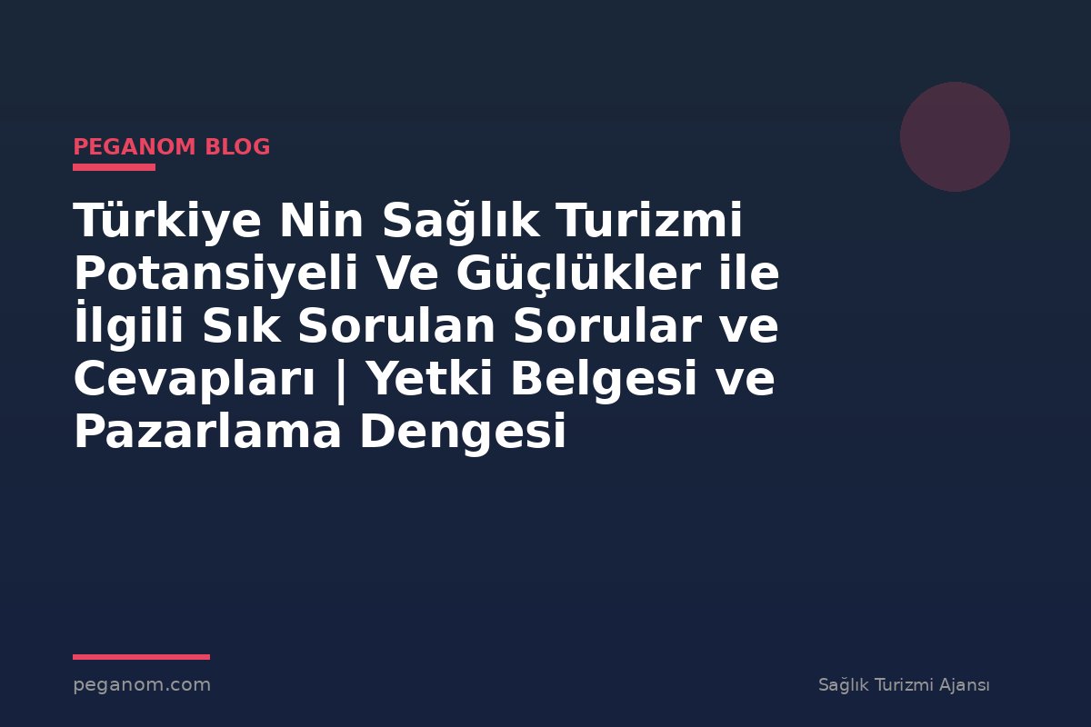 Türkiye Nin Sağlık Turizmi Potansiyeli Ve Güçlükler ile İlgili Sık Sorulan Sorular ve Cevapları | Yetki Belgesi ve Pazarlama Dengesi