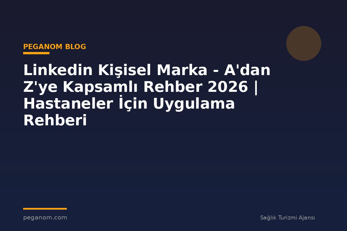 Linkedin Kişisel Marka - A'dan Z'ye Kapsamlı Rehber 2026 | Hastaneler İçin Uygulama Rehberi