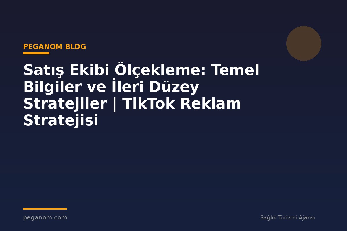 Satış Ekibi Ölçekleme: Temel Bilgiler ve İleri Düzey Stratejiler | TikTok Reklam Stratejisi