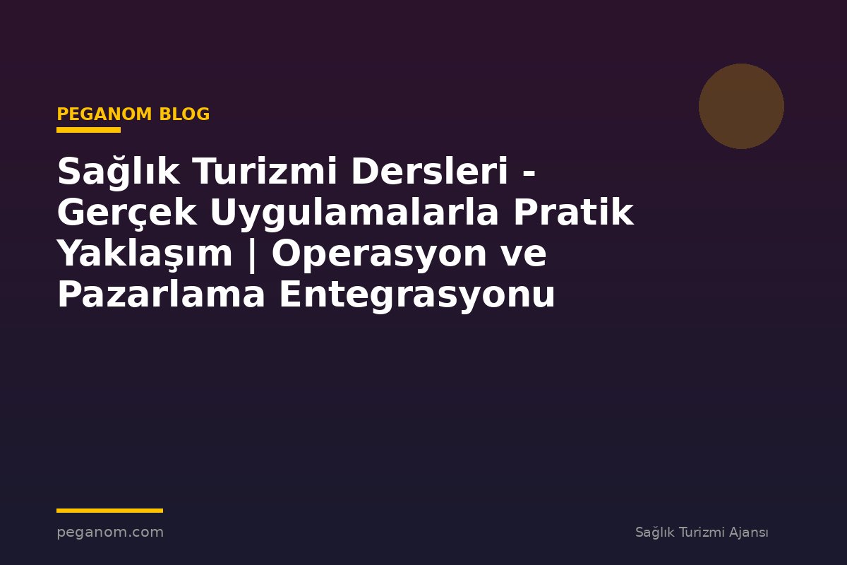Sağlık Turizmi Dersleri - Gerçek Uygulamalarla Pratik Yaklaşım | Operasyon ve Pazarlama Entegrasyonu