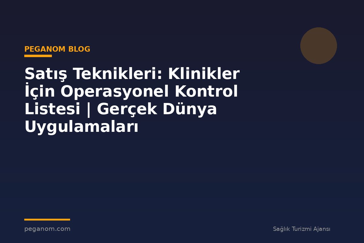 Satış Teknikleri: Klinikler İçin Operasyonel Kontrol Listesi | Gerçek Dünya Uygulamaları