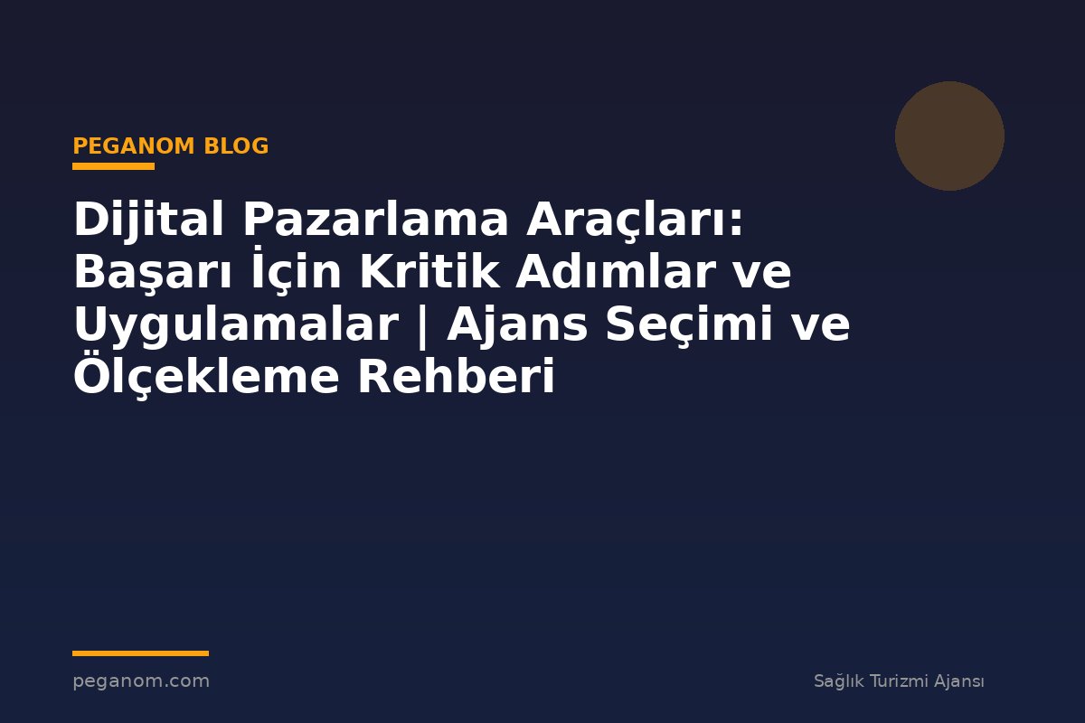 Dijital Pazarlama Araçları: Başarı İçin Kritik Adımlar ve Uygulamalar | Ajans Seçimi ve Ölçekleme Rehberi