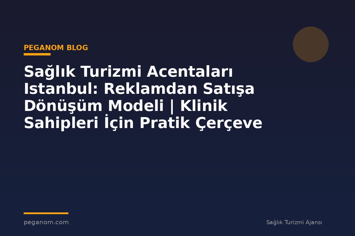 Sağlık Turizmi Acentaları Istanbul: Reklamdan Satışa Dönüşüm Modeli | Klinik Sahipleri İçin Pratik Çerçeve