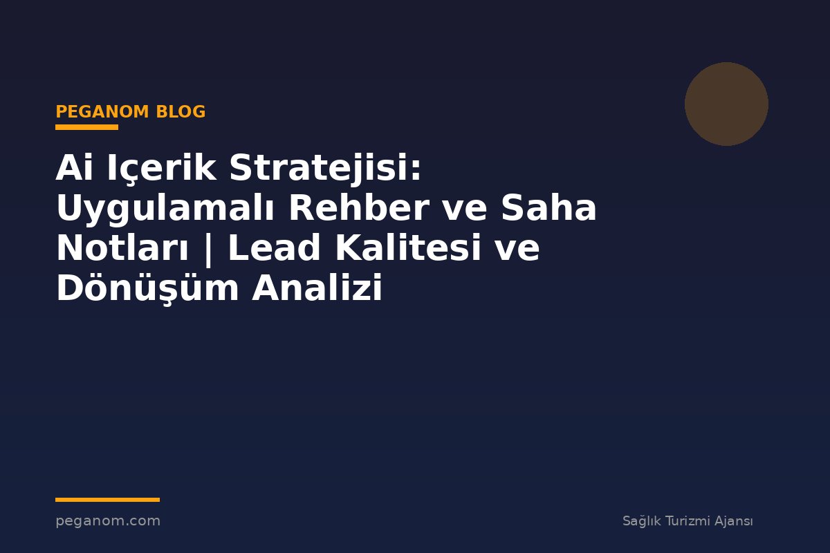 Ai Içerik Stratejisi: Uygulamalı Rehber ve Saha Notları | Lead Kalitesi ve Dönüşüm Analizi
