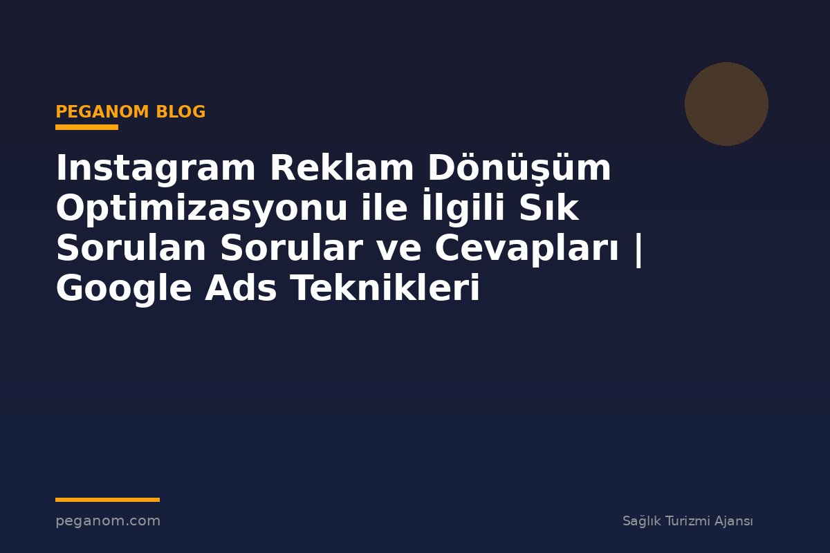 Instagram Reklam Dönüşüm Optimizasyonu ile İlgili Sık Sorulan Sorular ve Cevapları | Google Ads Teknikleri