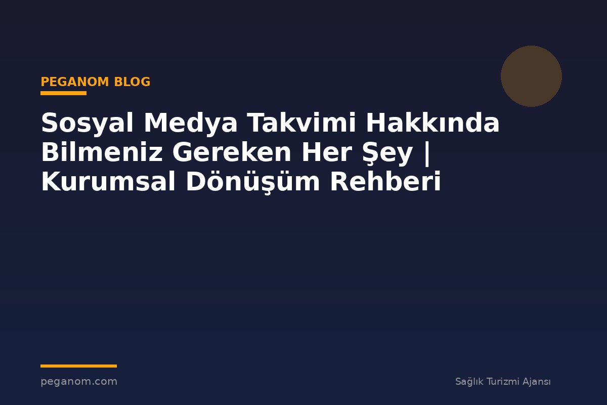 Sosyal Medya Takvimi Hakkında Bilmeniz Gereken Her Şey | Kurumsal Dönüşüm Rehberi