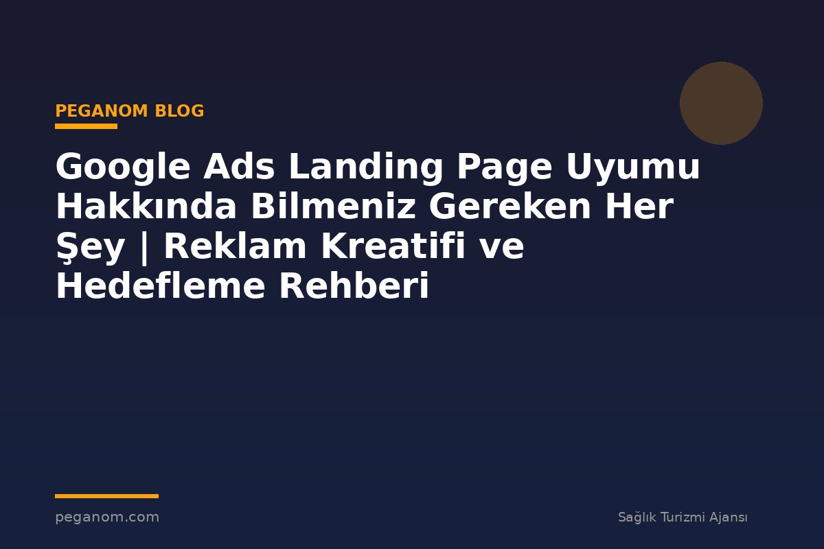 Google Ads Landing Page Uyumu Hakkında Bilmeniz Gereken Her Şey | Reklam Kreatifi ve Hedefleme Rehberi