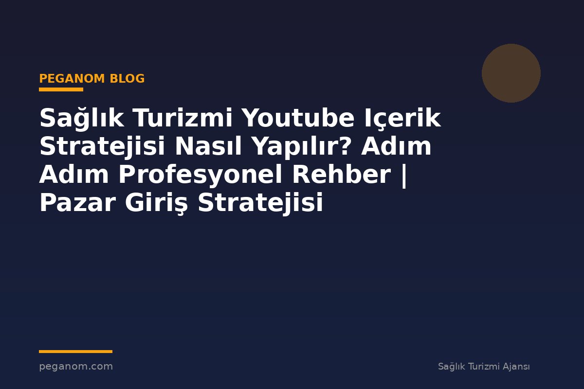 Sağlık Turizmi Youtube Içerik Stratejisi Nasıl Yapılır? Adım Adım Profesyonel Rehber | Pazar Giriş Stratejisi