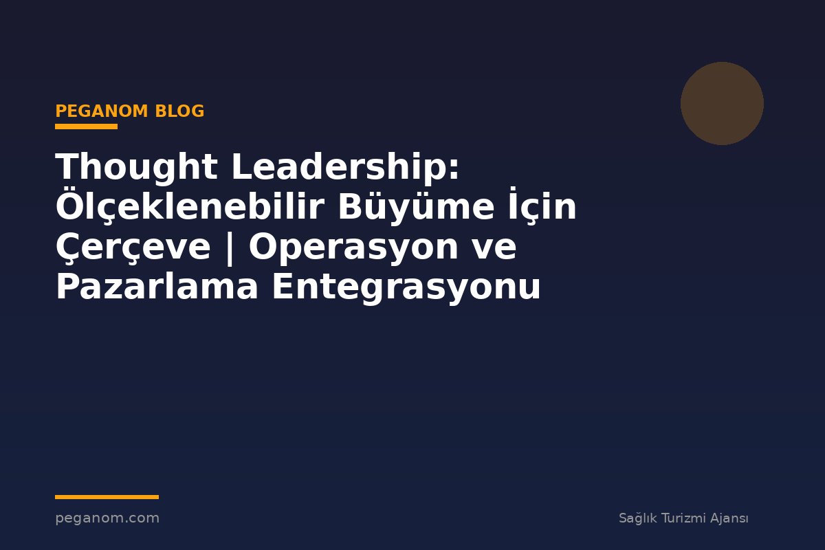 Thought Leadership: Ölçeklenebilir Büyüme İçin Çerçeve | Operasyon ve Pazarlama Entegrasyonu