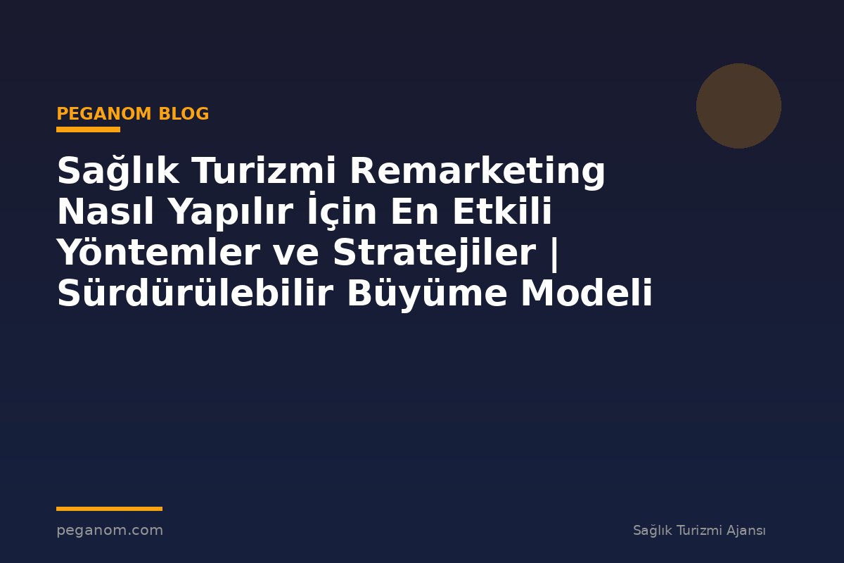 Sağlık Turizmi Remarketing Nasıl Yapılır İçin En Etkili Yöntemler ve Stratejiler | Sürdürülebilir Büyüme Modeli