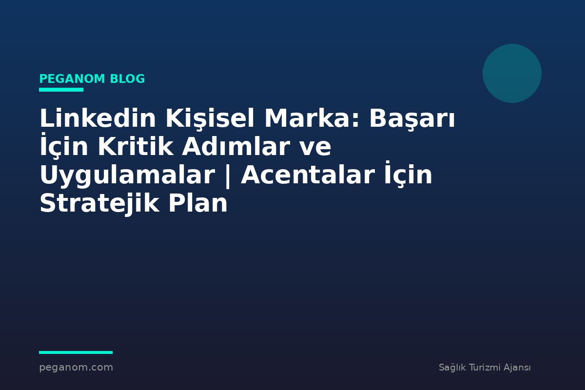Linkedin Kişisel Marka: Başarı İçin Kritik Adımlar ve Uygulamalar | Acentalar İçin Stratejik Plan