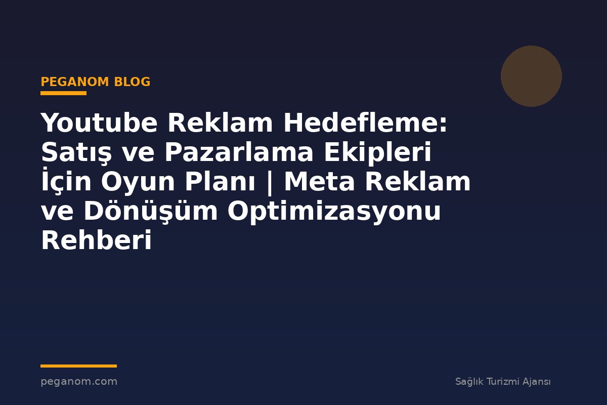 Youtube Reklam Hedefleme: Satış ve Pazarlama Ekipleri İçin Oyun Planı | Meta Reklam ve Dönüşüm Optimizasyonu Rehberi