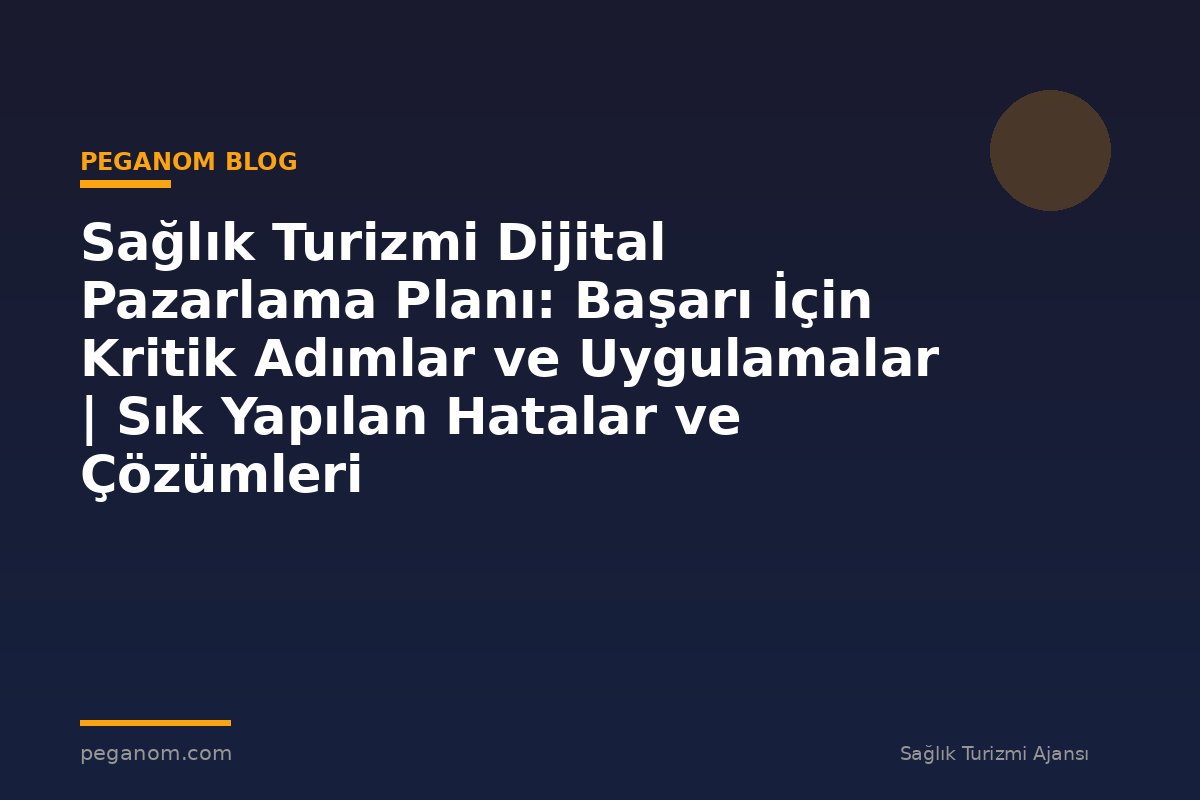 Sağlık Turizmi Dijital Pazarlama Planı: Başarı İçin Kritik Adımlar ve Uygulamalar | Sık Yapılan Hatalar ve Çözümleri