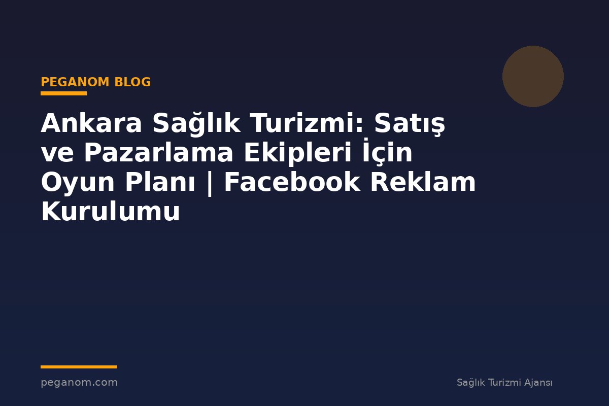Ankara Sağlık Turizmi: Satış ve Pazarlama Ekipleri İçin Oyun Planı | Facebook Reklam Kurulumu
