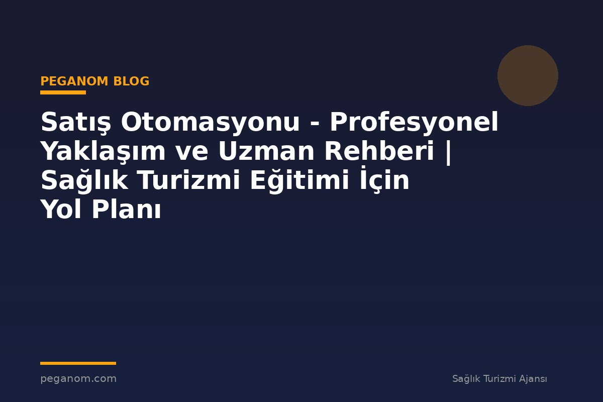Satış Otomasyonu - Profesyonel Yaklaşım ve Uzman Rehberi | Sağlık Turizmi Eğitimi İçin Yol Planı