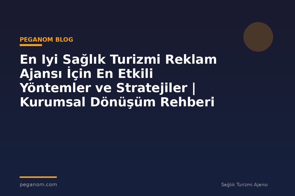 En Iyi Sağlık Turizmi Reklam Ajansı İçin En Etkili Yöntemler ve Stratejiler | Kurumsal Dönüşüm Rehberi
