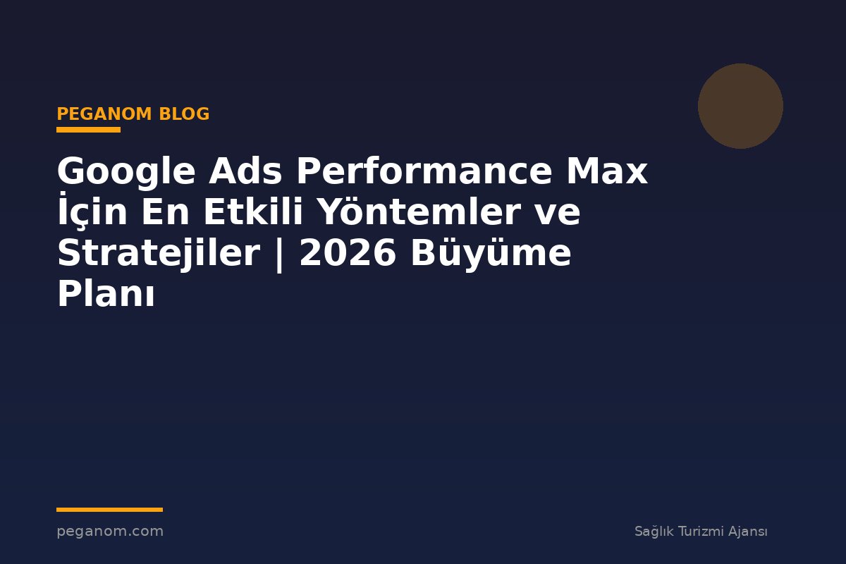 Google Ads Performance Max İçin En Etkili Yöntemler ve Stratejiler | 2026 Büyüme Planı