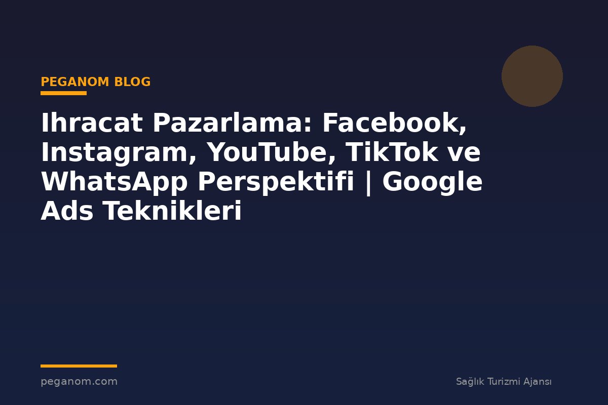 Ihracat Pazarlama: Facebook, Instagram, YouTube, TikTok ve WhatsApp Perspektifi | Google Ads Teknikleri