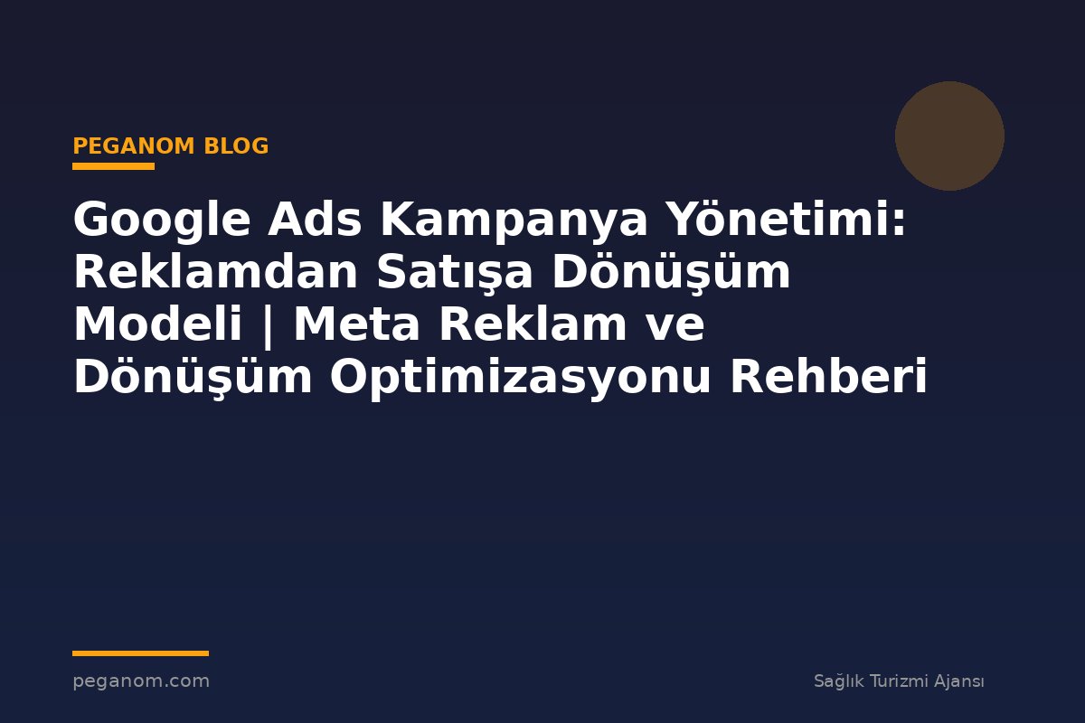 Google Ads Kampanya Yönetimi: Reklamdan Satışa Dönüşüm Modeli | Meta Reklam ve Dönüşüm Optimizasyonu Rehberi
