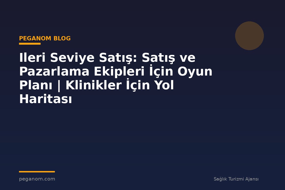 Ileri Seviye Satış: Satış ve Pazarlama Ekipleri İçin Oyun Planı | Klinikler İçin Yol Haritası