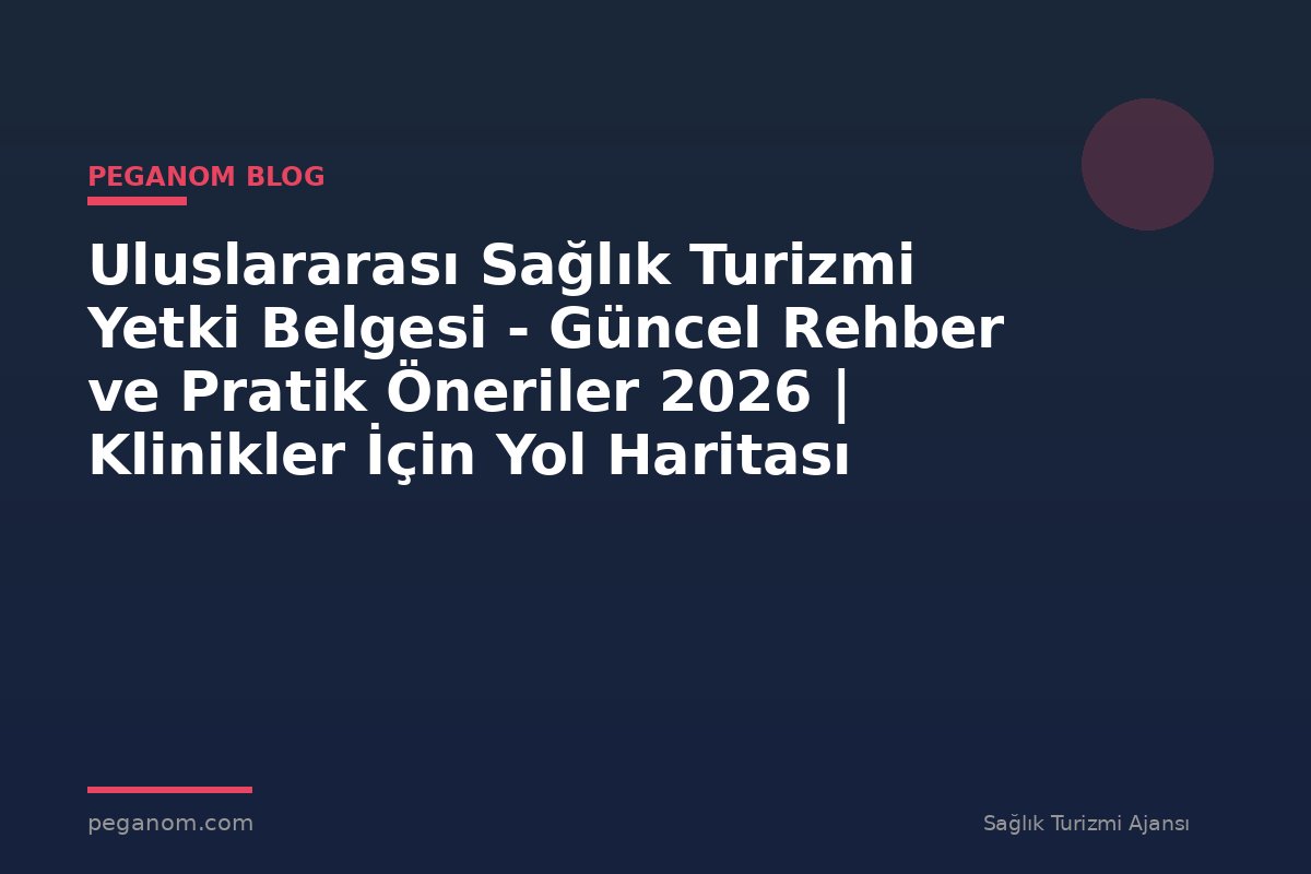 Uluslararası Sağlık Turizmi Yetki Belgesi - Güncel Rehber ve Pratik Öneriler 2026 | Klinikler İçin Yol Haritası