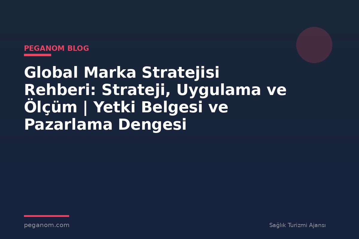 Global Marka Stratejisi Rehberi: Strateji, Uygulama ve Ölçüm | Yetki Belgesi ve Pazarlama Dengesi
