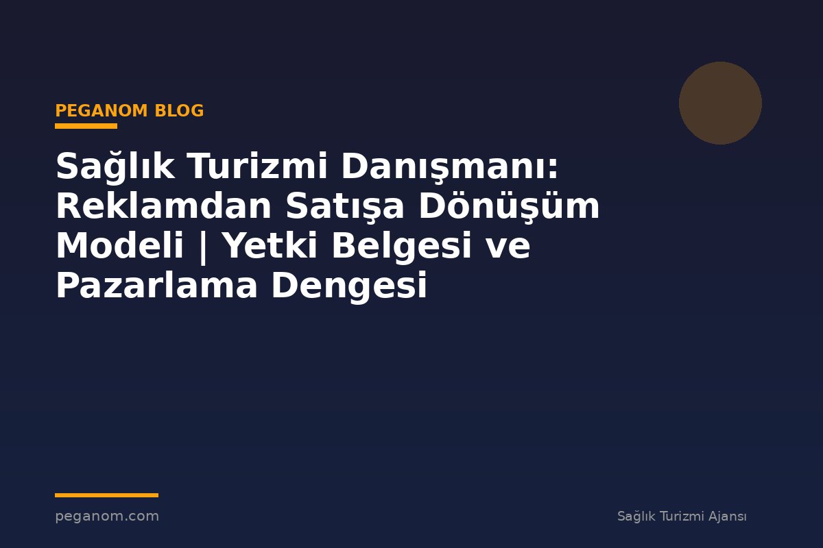 Sağlık Turizmi Danışmanı: Reklamdan Satışa Dönüşüm Modeli | Yetki Belgesi ve Pazarlama Dengesi