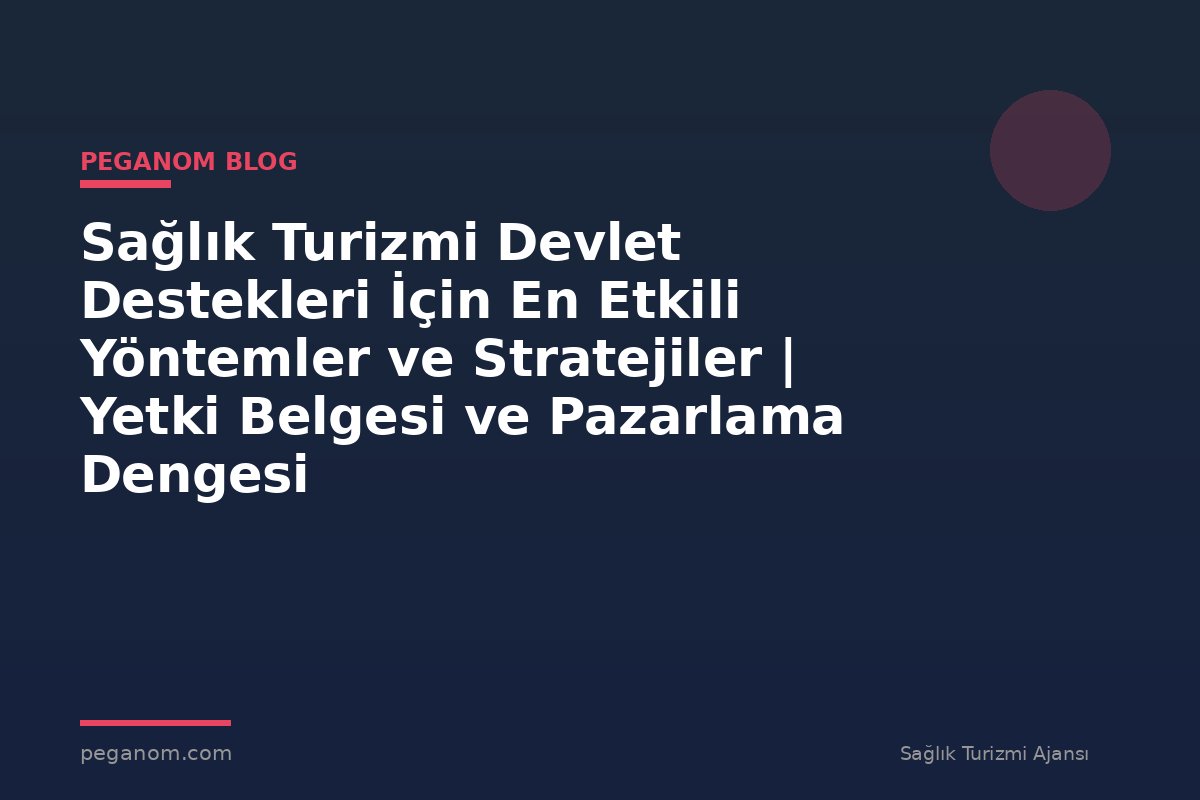 Sağlık Turizmi Devlet Destekleri İçin En Etkili Yöntemler ve Stratejiler | Yetki Belgesi ve Pazarlama Dengesi