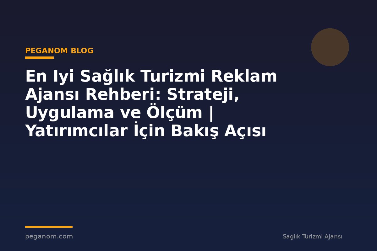 En Iyi Sağlık Turizmi Reklam Ajansı Rehberi: Strateji, Uygulama ve Ölçüm | Yatırımcılar İçin Bakış Açısı
