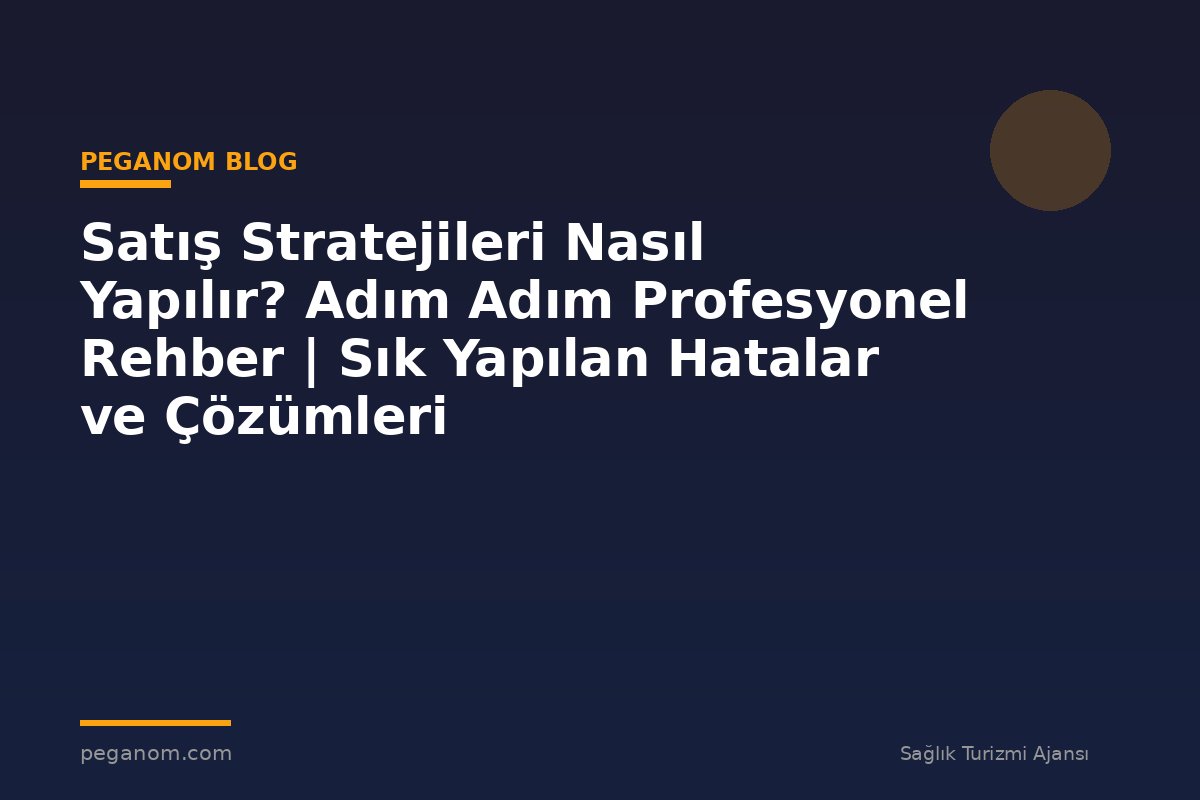 Satış Stratejileri Nasıl Yapılır? Adım Adım Profesyonel Rehber | Sık Yapılan Hatalar ve Çözümleri