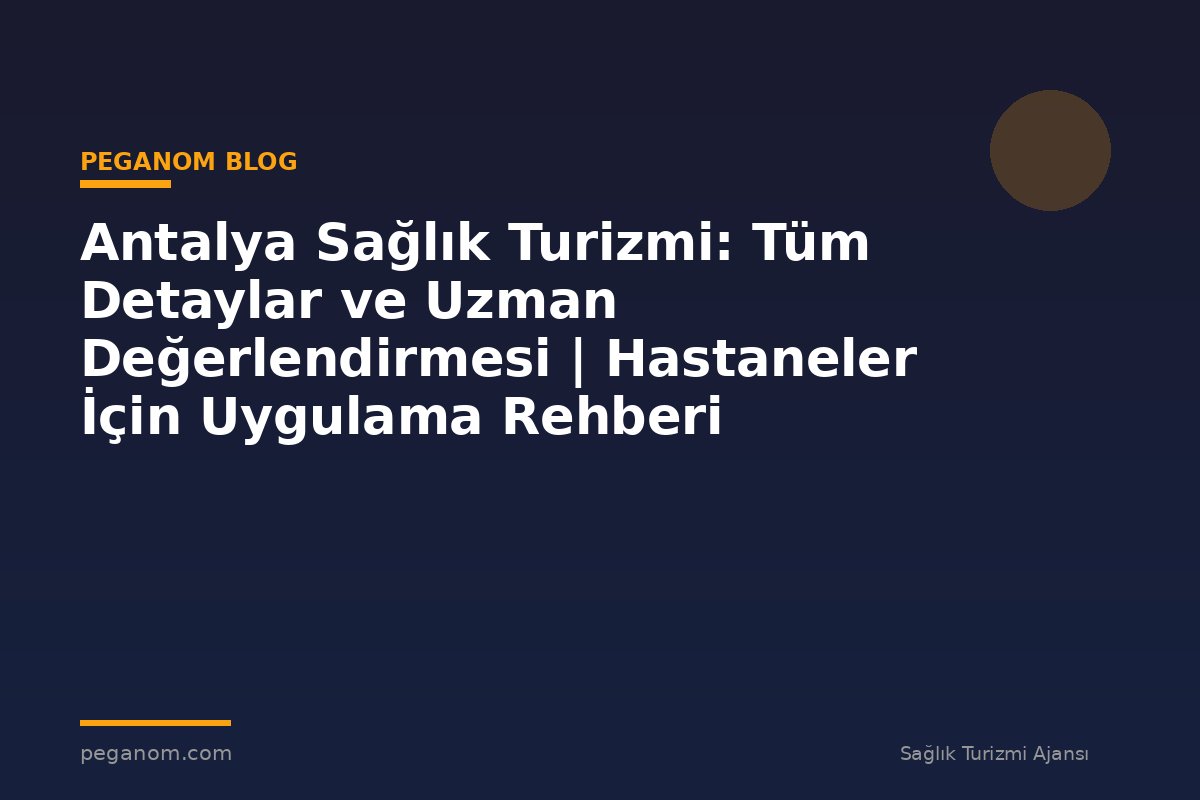 Antalya Sağlık Turizmi: Tüm Detaylar ve Uzman Değerlendirmesi | Hastaneler İçin Uygulama Rehberi